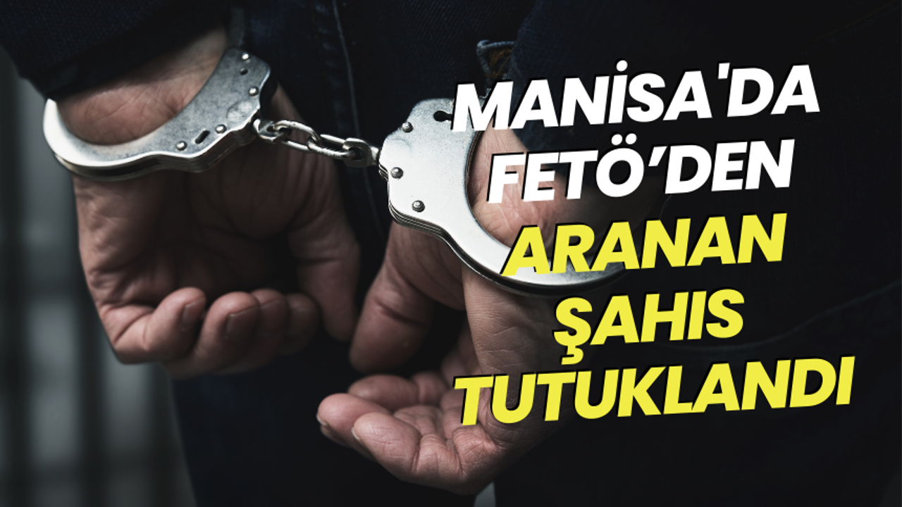 Manisa'da FETÖ’den aranan şahıs tutuklandı