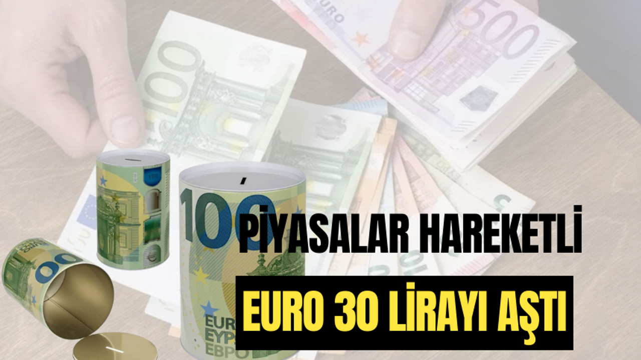 Euro 30 lirayı aştı, dolar rekor seviyeye yaklaştı