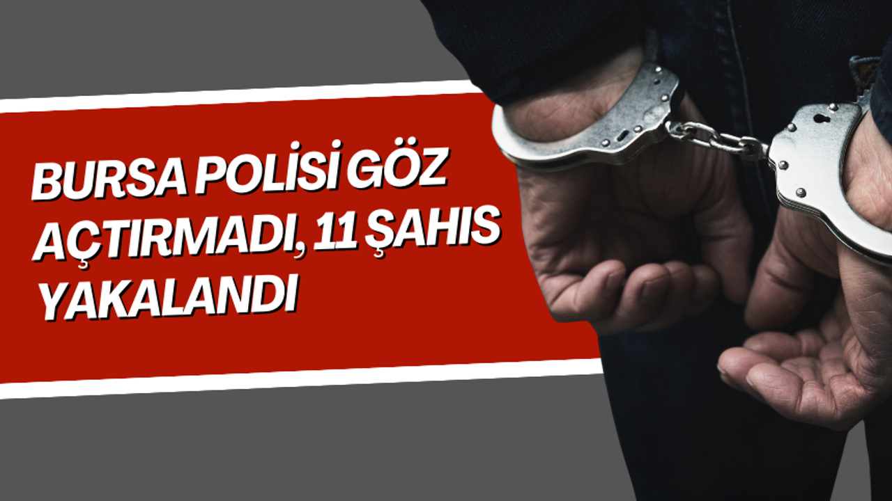 Bursa polisi göz açtırmadı, 11 şahıs yakalandı