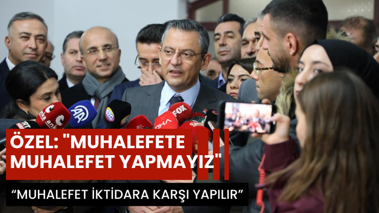 CHP Genel Başkanı Özel: "Muhalefete muhalefet yapmayız"