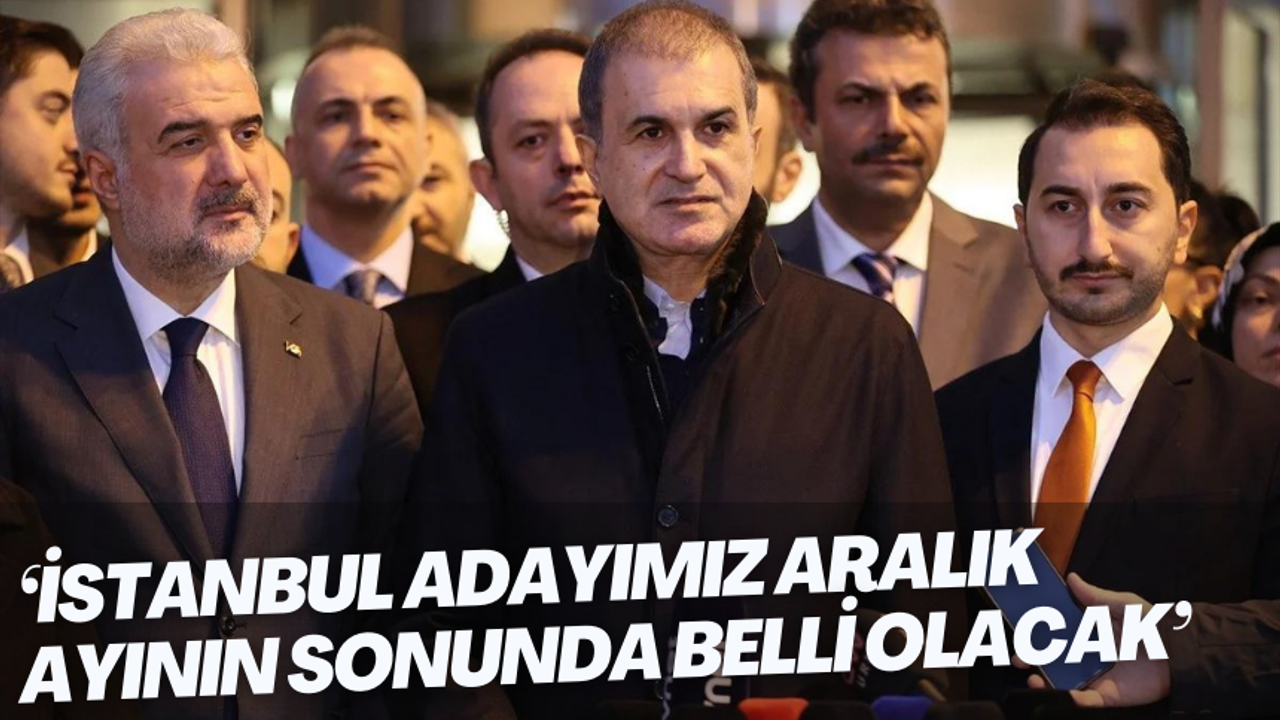 Ömer Çelik 'İstanbul adayımız aralık ayının sonunda belli olacak'