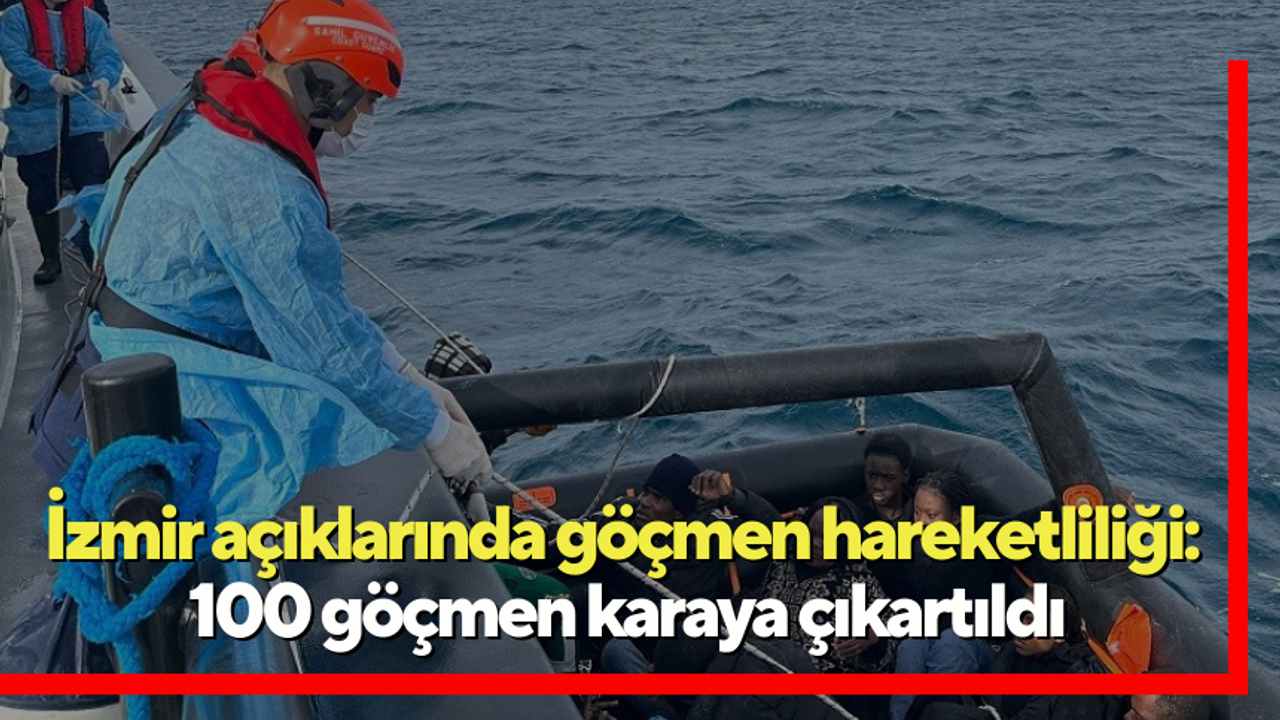 İzmir açıklarında göçmen hareketliliği: 100 göçmen karaya çıkartıldı