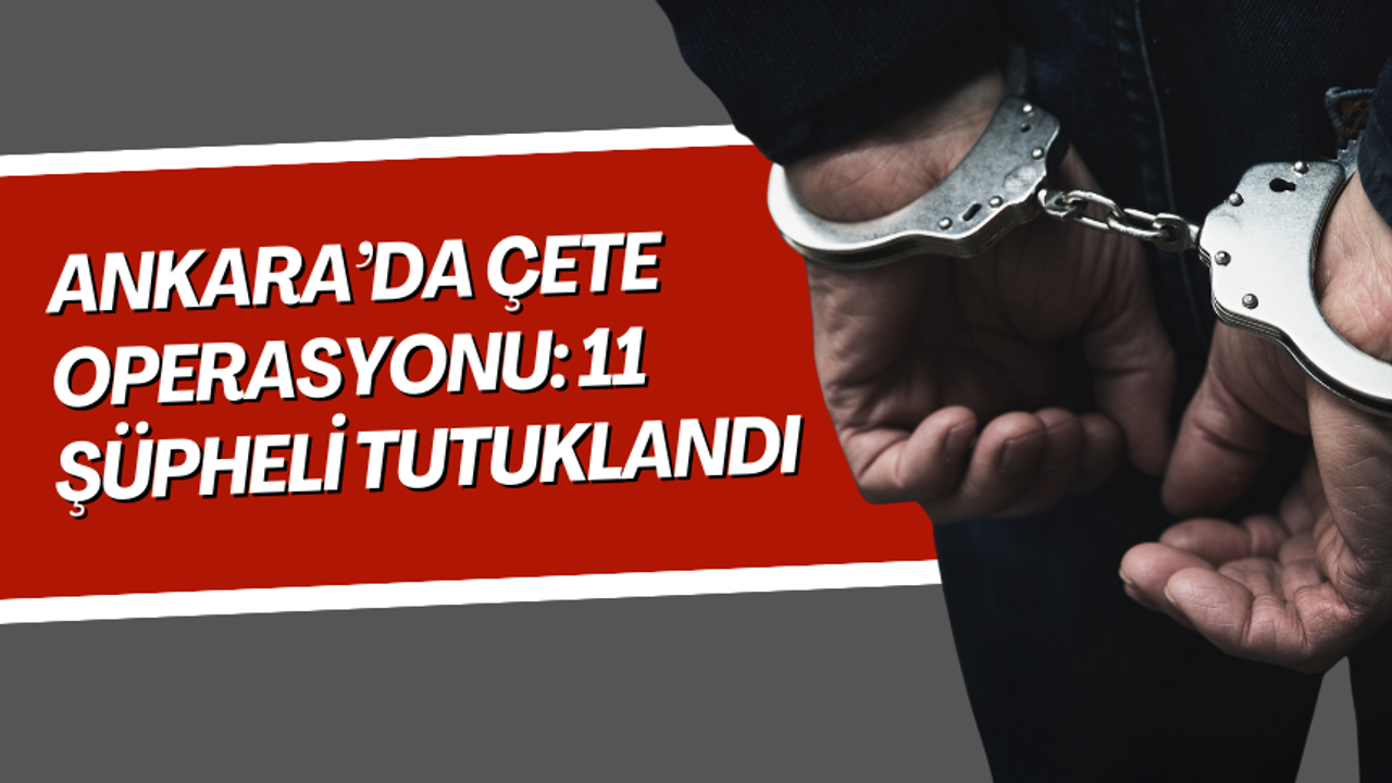 Ankara’da çete operasyonu: 11 şüpheli tutuklandı