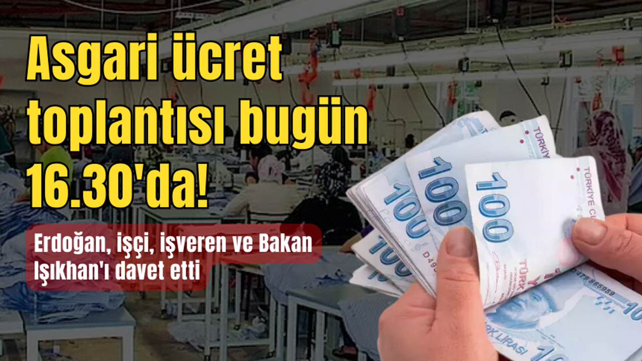 Asgari ücret toplantısı bugün 16.30'da! Erdoğan, işçi, işveren ve Bakan Işıkhan'ı davet etti