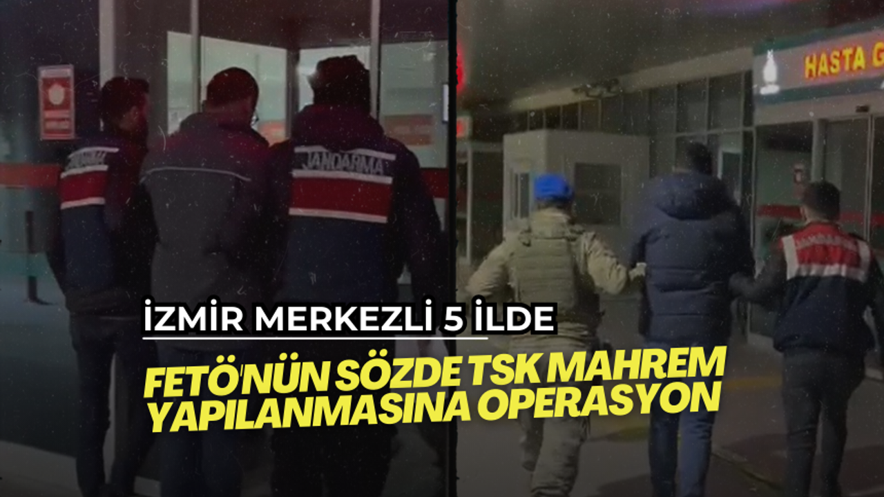 İzmir merkezli 5 ilde FETÖ'nün sözde TSK mahrem yapılanmasına operasyon