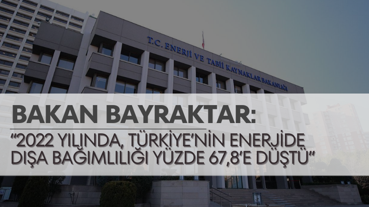 Bakan Bayraktar: “2022 yılında, Türkiye’nin enerjide dışa bağımlılığı yüzde 67,8’e düştü”