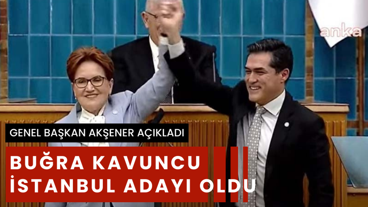 Buğra Kavuncu İYİ Parti'nin İstanbul adayı oldu