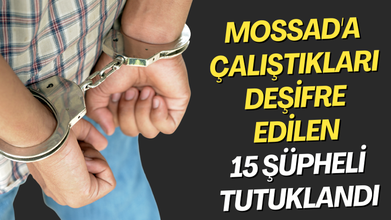 Mossad'a çalıştıkları deşifre edilen 15 şüpheli tutuklandı