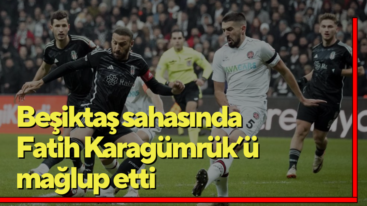 Beşiktaş sahasında Fatih Karagümrük’ü mağlup etti
