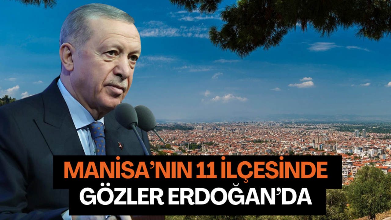 Gözler Erdoğan’da ! Manisa’nın 11 ilçesi bugün açıklanacak