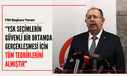 YSK Başkanı Yener: “YSK seçimlerin güvenli bir ortamda gerçekleşmesi için tüm tedbirlerini almıştır”