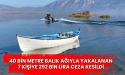 40 bin metre balık ağıyla yakalanan 7 kişiye 292 bin lira ceza kesildi