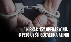 "KISKAÇ-15" operasyonu: 6 FETÖ üyesi gözaltına alındı