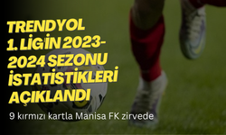 Trendyol 1. Lig'in 2023-2024 sezonu istatistikleri açıklandı | 9 kırmızı kartla Manisa FK zirvede