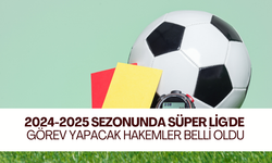 2024-2025 sezonunda Süper Lig'de görev yapacak hakemler belli oldu