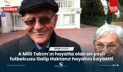 A Milli Takım'ın hayatta olan en yaşlı futbolcusu Galip Haktanır hayatını kaybetti