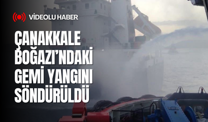 Çanakkale Boğazı’ndaki gemi yangını söndürüldü