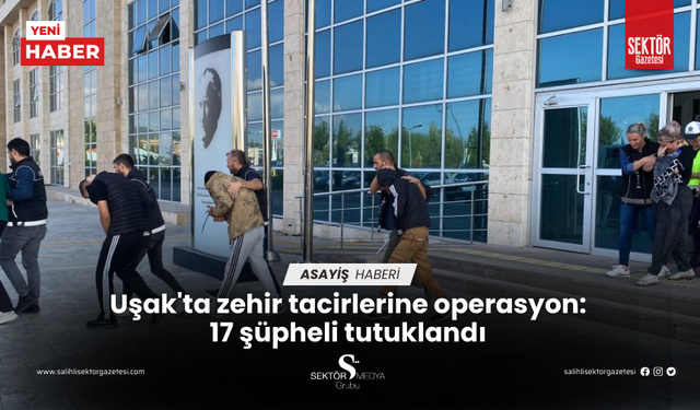 Uşak'ta zehir tacirlerine operasyon: 17 şüpheli tutuklandı