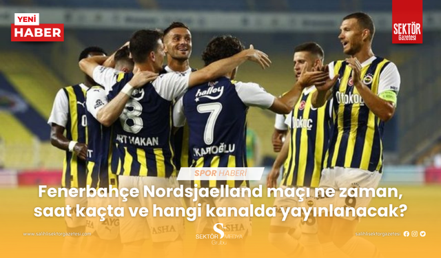 Fenerbahçe Nordsjaelland maçı ne zaman, saat kaçta ve hangi kanalda yayınlanacak?