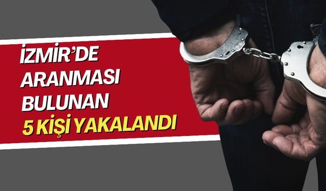 İzmir’de aranması bulunan 5 kişi yakalandı