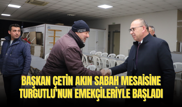 Başkan Çetin Akın sabah mesaisine Turgutlu’nun emekçileriyle başladı