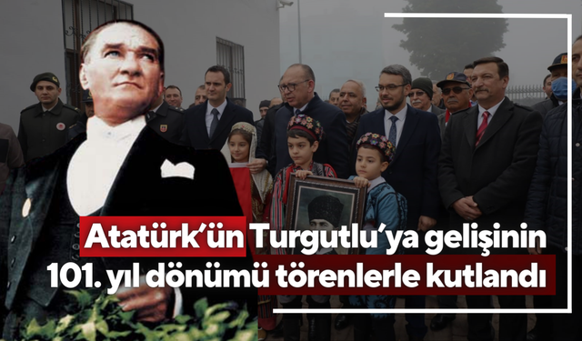 Atatürk’ün Turgutlu’ya gelişinin 101. yıl dönümü törenlerle kutlandı