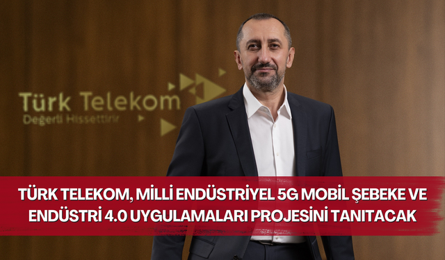 Türk Telekom, milli endüstriyel 5G mobil şebeke ve Endüstri 4.0 uygulamaları projesini tanıtacak