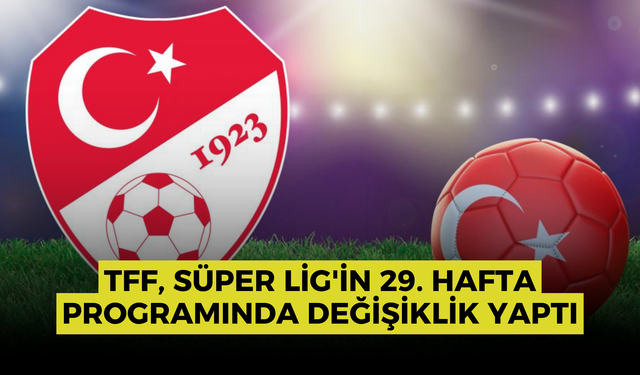 TFF, Süper Lig'in 29. hafta programında değişiklik yaptı