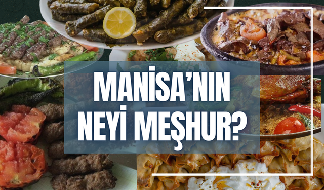 Manisa’nın neyi meşhur? Manisa’nın yöresel yemekleri ve meşhur tatlıları…
