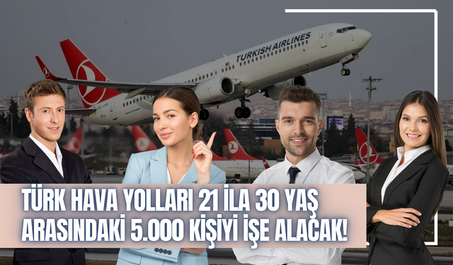 Türk Hava Yolları 21 ila 30 yaş arasındaki 5.000 kişiyi işe alacak! İşte detaylar...