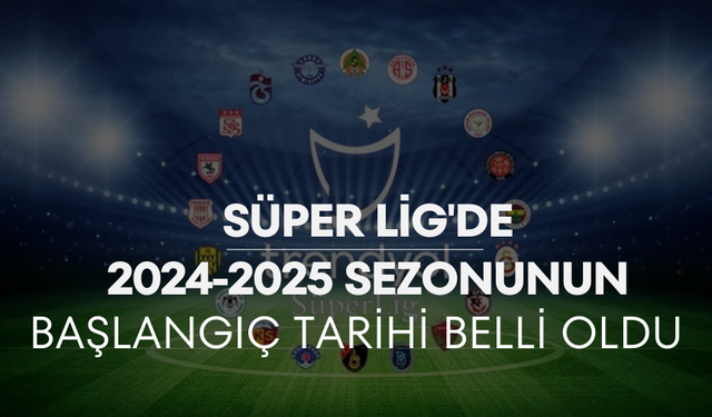 Süper Lig'de 2024-2025 sezonunun başlangıç tarihi belli oldu