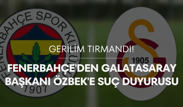 Gerilim tırmandı! Fenerbahçe'den Galatasaray Başkanı Özbek'e suç duyurusu