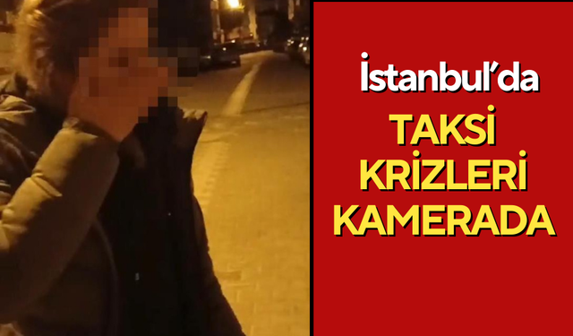 İstanbul’da taksi krizleri kamerada