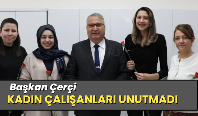Başkan Çerçi kadın belediye çalışanlarını unutmadı