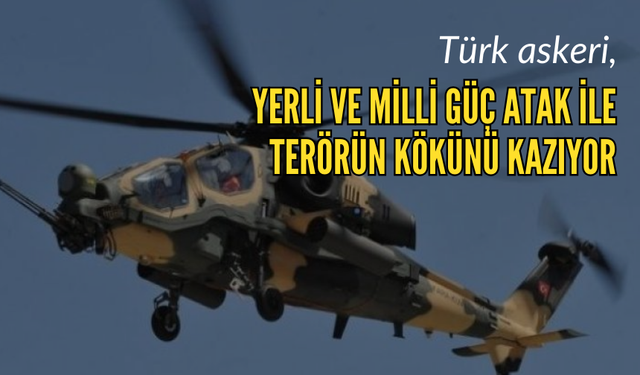 Türk askeri, yerli ve milli güç ATAK ile terörün kökünü kazıyor