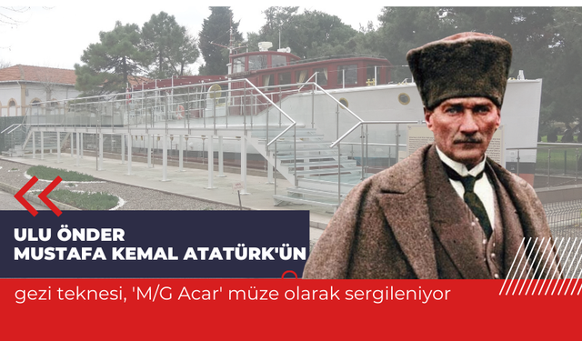 Ulu Önder Mustafa Kemal Atatürk'ün gezi teknesi, 'M/G Acar' müze olarak sergileniyor