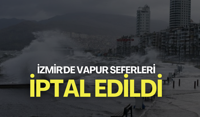 Son Dakika... İzmir'de vapur seferleri iptal edildi