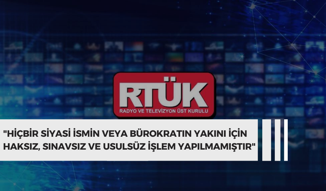 RTÜK Başkanı Şahin: "Hiçbir siyasi ismin veya bürokratın yakını için haksız, sınavsız ve usulsüz işlem yapılmamıştır"
