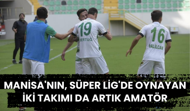 Manisa'nın, Süper Lig'de oynayan iki takımı da artık amatör
