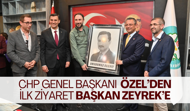 CHP Genel Başkanı  Özel’den ilk ziyaret Başkan Zeyrek’e