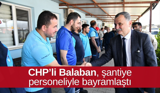 CHP’li Balaban, şantiye personeliyle bayramlaştı