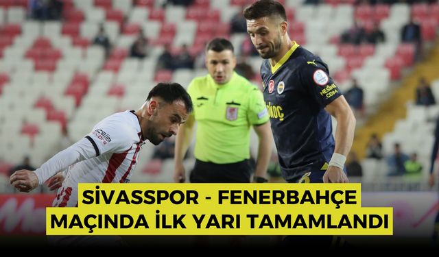 Sivasspor - Fenerbahçe maçında ilk yarı tamamlandı