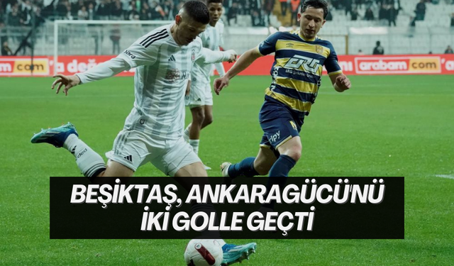 Beşiktaş, Ankaragücü'nü iki golle geçti