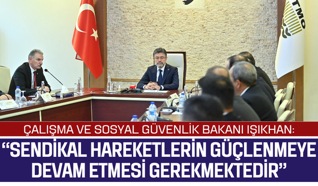Çalışma ve Sosyal Güvenlik Bakanı Işıkhan: “Sendikal hareketlerin güçlenmeye devam etmesi gerekmektedir”