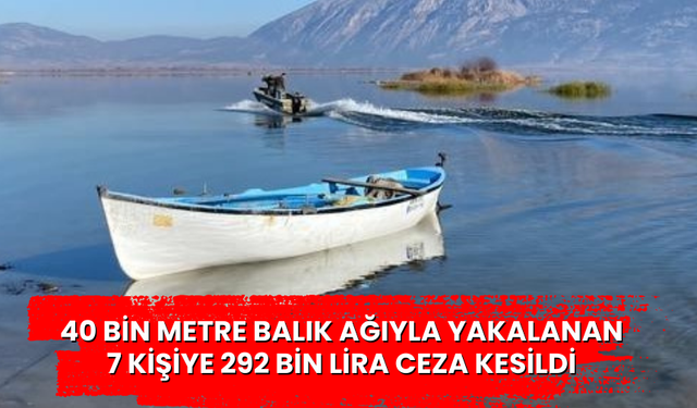 40 bin metre balık ağıyla yakalanan 7 kişiye 292 bin lira ceza kesildi