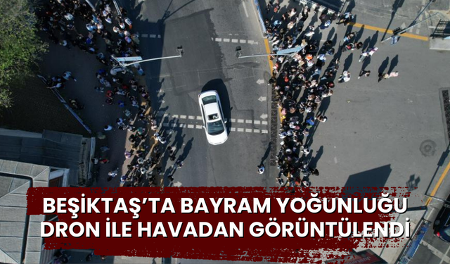 Beşiktaş’ta bayram yoğunluğu dron ile havadan görüntülendi