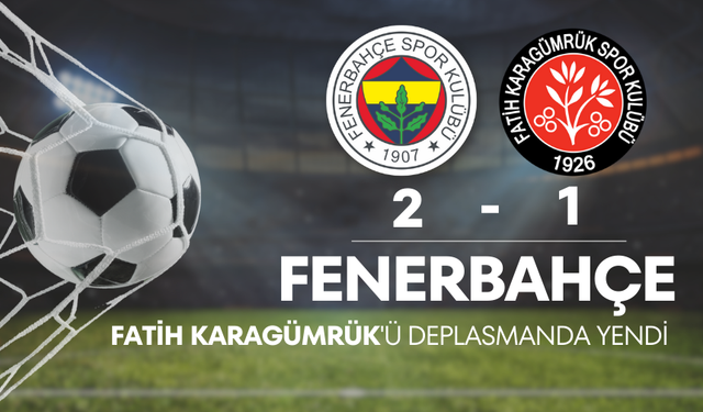 Fenerbahçe, Fatih Karagümrük'ü deplasmanda 2-1 yendi