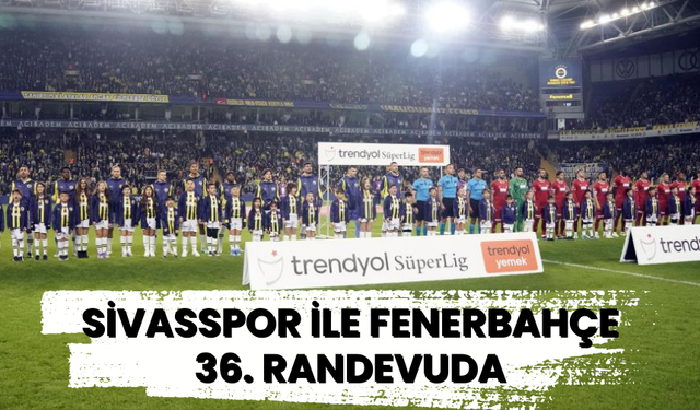 Sivasspor ile Fenerbahçe 36. randevuda