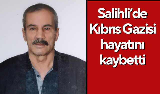 Salihli’de Kıbrıs Gazisi hayatını kaybetti