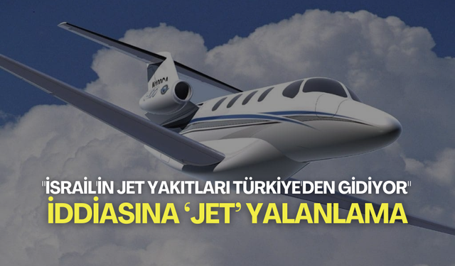İletişim Başkanlığı'ndan "İsrail'in jet yakıtları Türkiye'den gidiyor" iddiasına 'jet' yalanlama